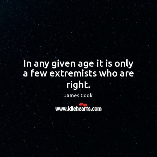 In any given age it is only a few extremists who are right. Image