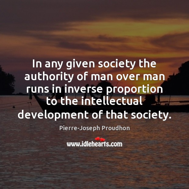 In any given society the authority of man over man runs in Pierre-Joseph Proudhon Picture Quote