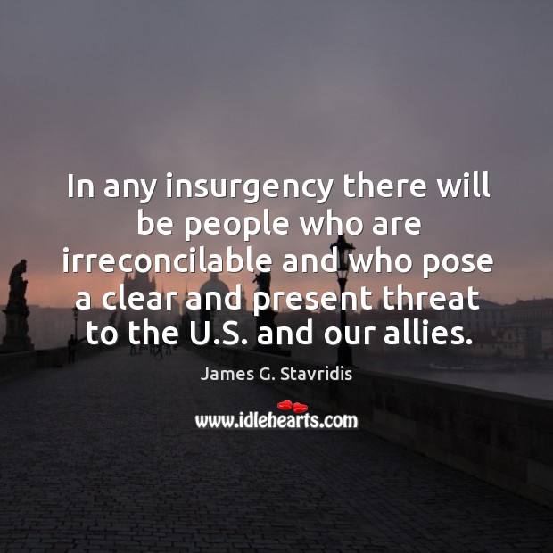 In any insurgency there will be people who are irreconcilable and who James G. Stavridis Picture Quote