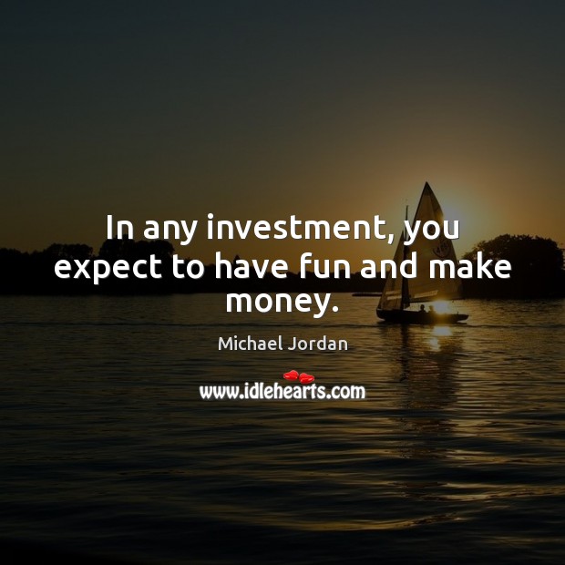 In any investment, you expect to have fun and make money. Michael Jordan Picture Quote