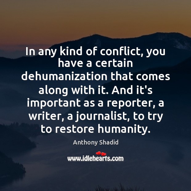 In any kind of conflict, you have a certain dehumanization that comes Anthony Shadid Picture Quote