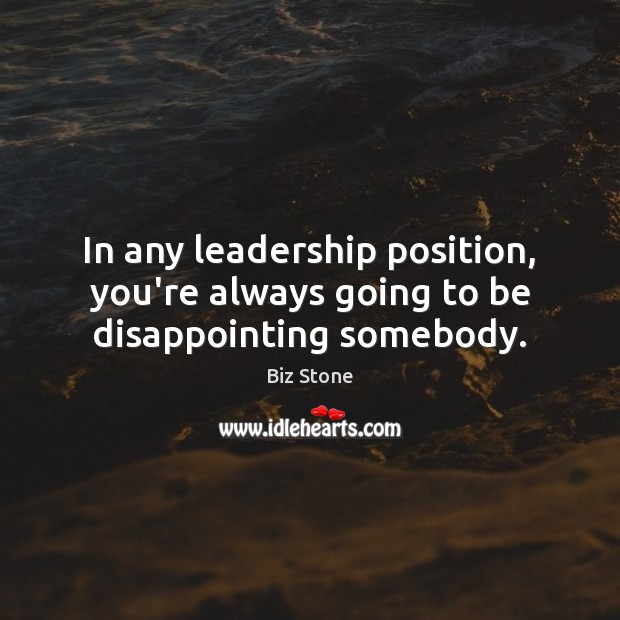 In any leadership position, you’re always going to be disappointing somebody. Biz Stone Picture Quote