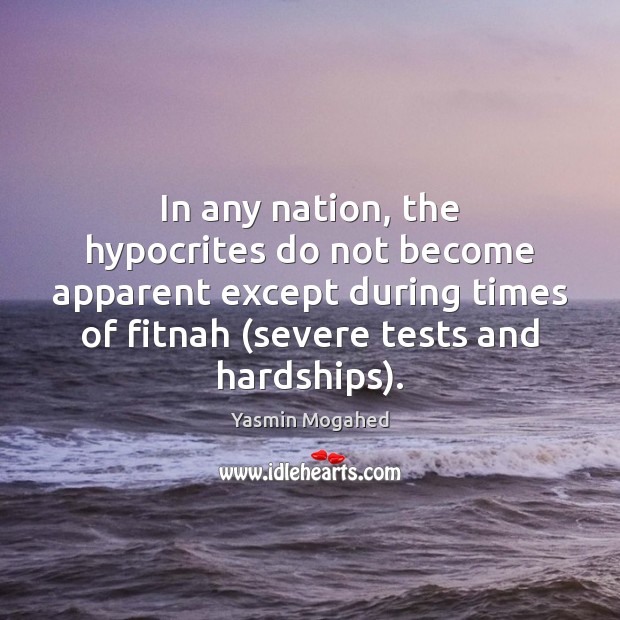 In any nation, the hypocrites do not become apparent except during times Yasmin Mogahed Picture Quote
