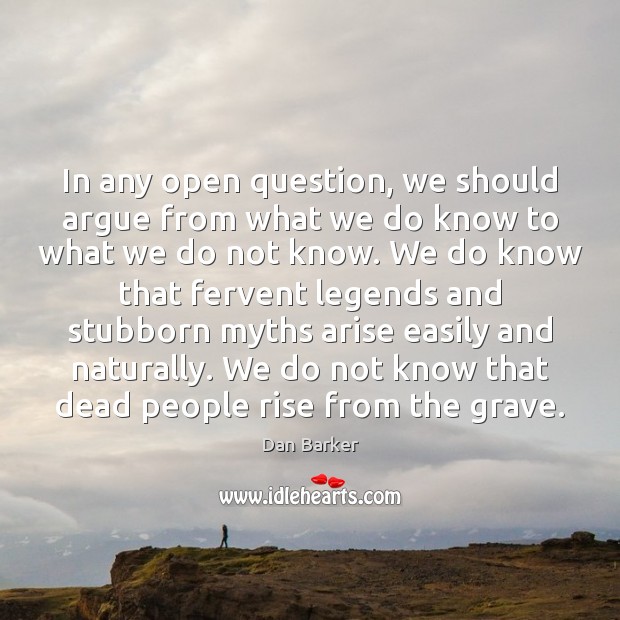 In any open question, we should argue from what we do know Dan Barker Picture Quote