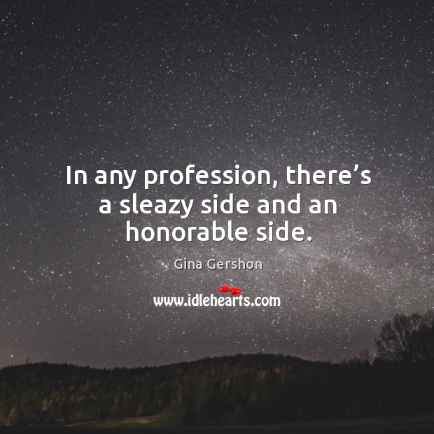 In any profession, there’s a sleazy side and an honorable side. Gina Gershon Picture Quote