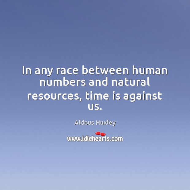 In any race between human numbers and natural resources, time is against us. Aldous Huxley Picture Quote