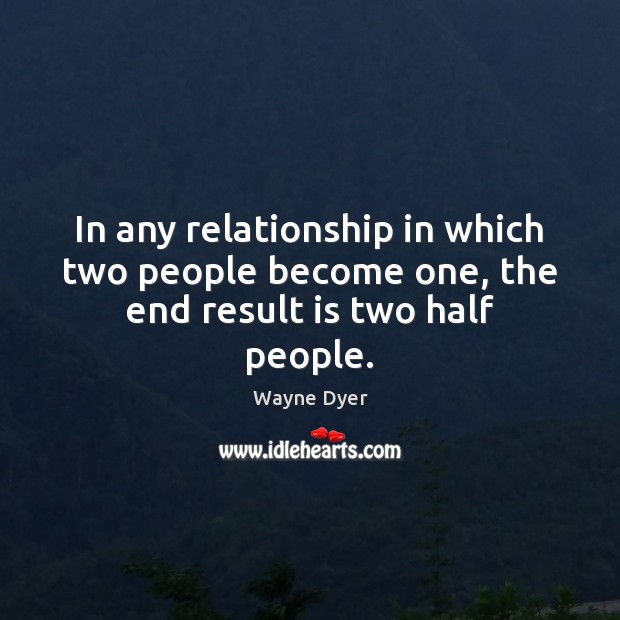 In any relationship in which two people become one, the end result is two half people. Image