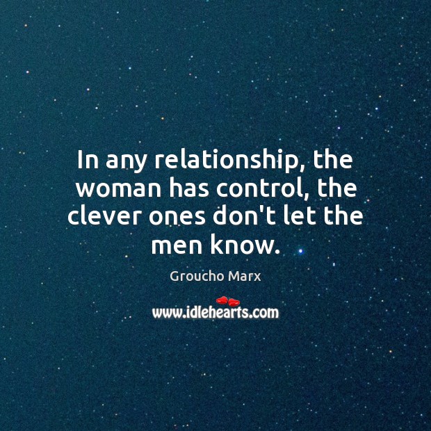 In any relationship, the woman has control, the clever ones don’t let the men know. Clever Quotes Image