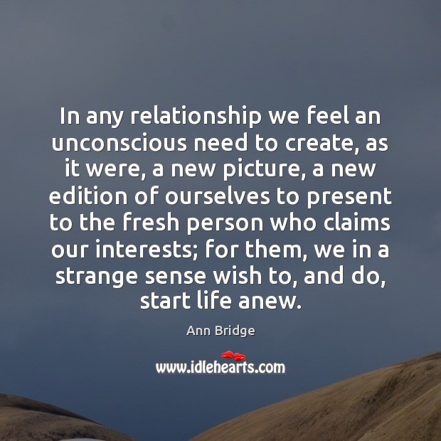In any relationship we feel an unconscious need to create, as it Ann Bridge Picture Quote