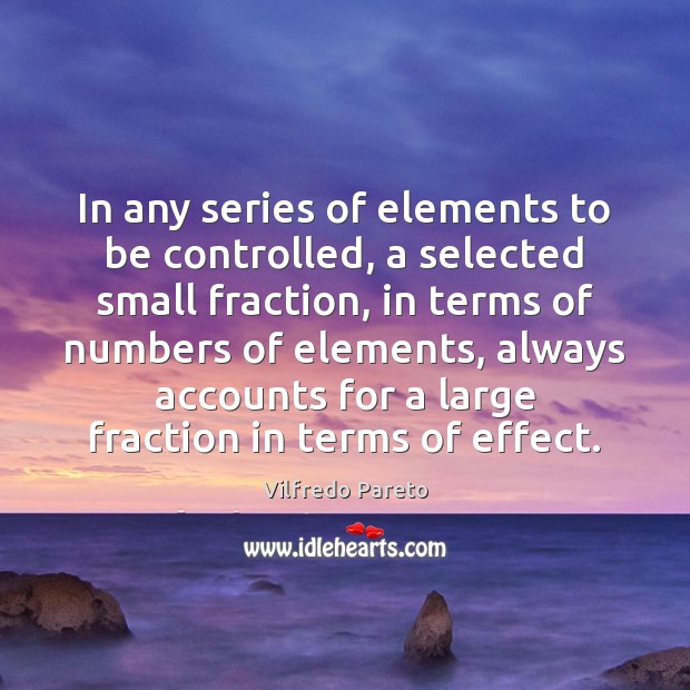 In any series of elements to be controlled, a selected small fraction, Vilfredo Pareto Picture Quote