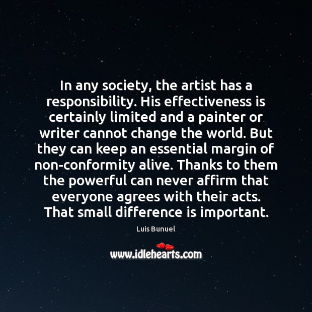 In any society, the artist has a responsibility. His effectiveness is certainly Luis Bunuel Picture Quote