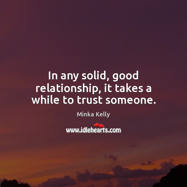 In any solid, good relationship, it takes a while to trust someone. Minka Kelly Picture Quote