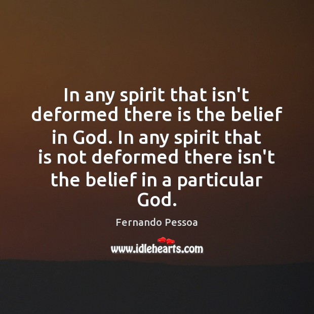 In any spirit that isn’t deformed there is the belief in God. Fernando Pessoa Picture Quote