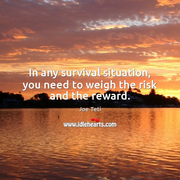 In any survival situation, you need to weigh the risk and the reward. Joe Teti Picture Quote