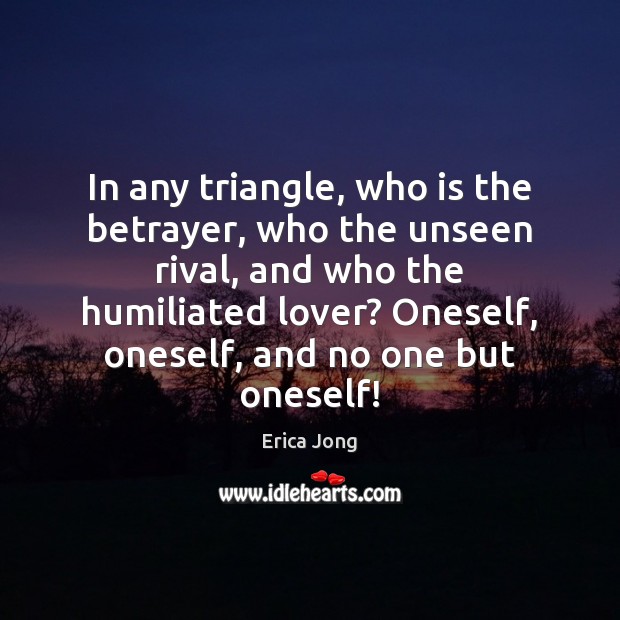 In any triangle, who is the betrayer, who the unseen rival, and Erica Jong Picture Quote