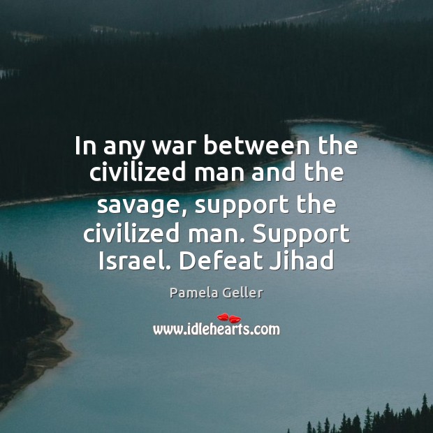 In any war between the civilized man and the savage, support the Pamela Geller Picture Quote
