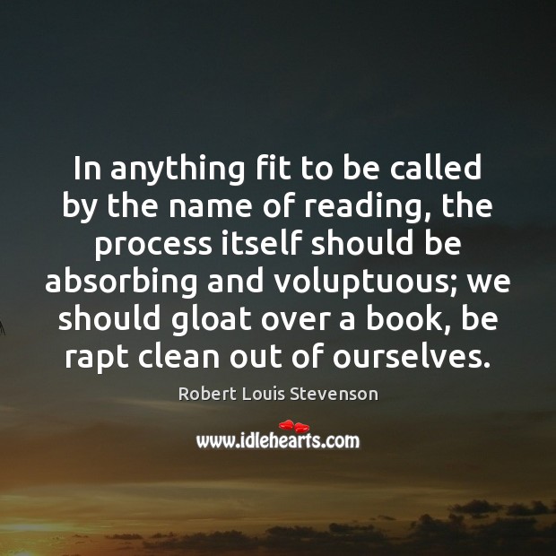 In anything fit to be called by the name of reading, the Robert Louis Stevenson Picture Quote