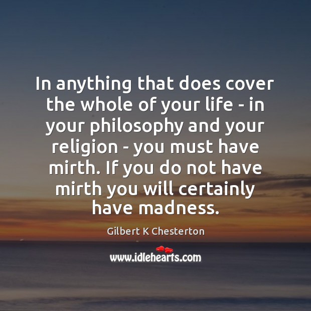 In anything that does cover the whole of your life – in Gilbert K Chesterton Picture Quote