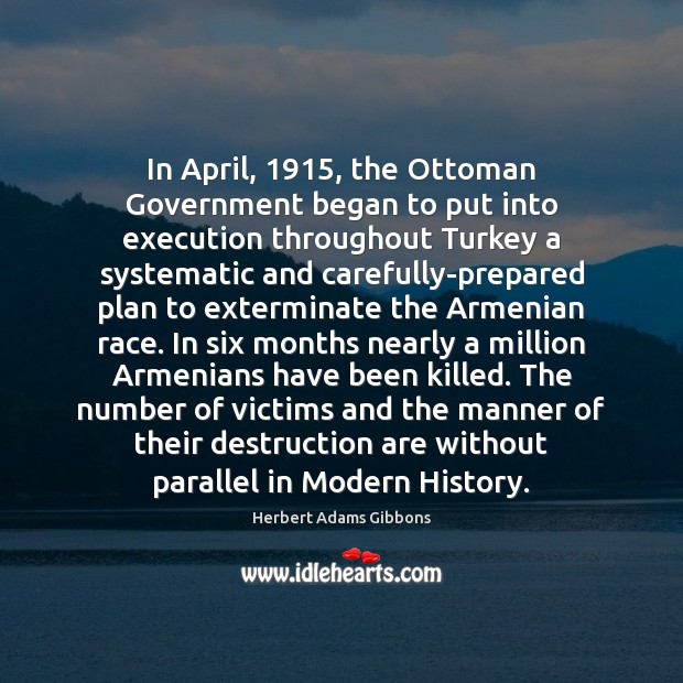 In April, 1915, the Ottoman Government began to put into execution throughout Turkey Herbert Adams Gibbons Picture Quote