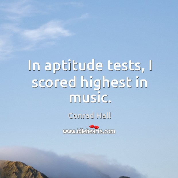 In aptitude tests, I scored highest in music. Conrad Hall Picture Quote