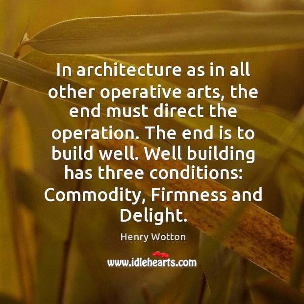 In architecture as in all other operative arts, the end must direct Henry Wotton Picture Quote