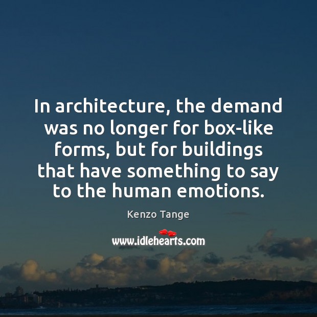 In architecture, the demand was no longer for box-like forms, but for Kenzo Tange Picture Quote