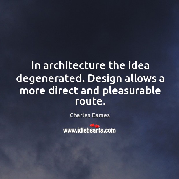 In architecture the idea degenerated. Design allows a more direct and pleasurable route. Charles Eames Picture Quote