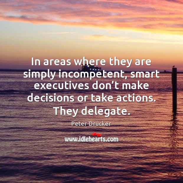 In areas where they are simply incompetent, smart executives don’t make Peter Drucker Picture Quote