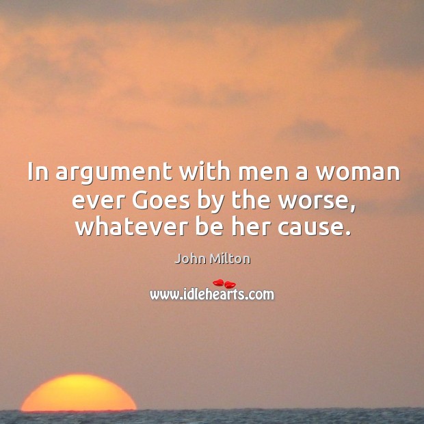 In argument with men a woman ever Goes by the worse, whatever be her cause. Image