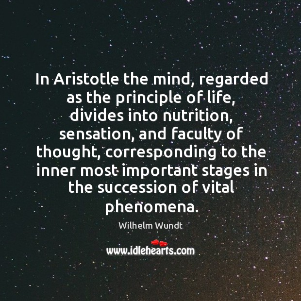 In aristotle the mind, regarded as the principle of life, divides into nutrition, sensation Wilhelm Wundt Picture Quote