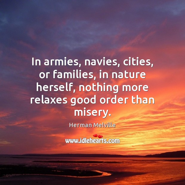 In armies, navies, cities, or families, in nature herself, nothing more relaxes Herman Melville Picture Quote