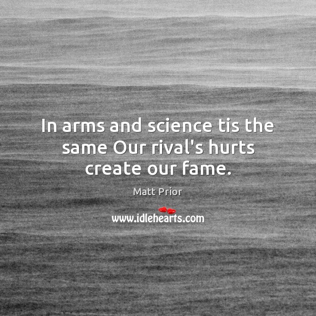In arms and science tis the same Our rival’s hurts create our fame. Image