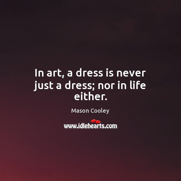 In art, a dress is never just a dress; nor in life either. Mason Cooley Picture Quote