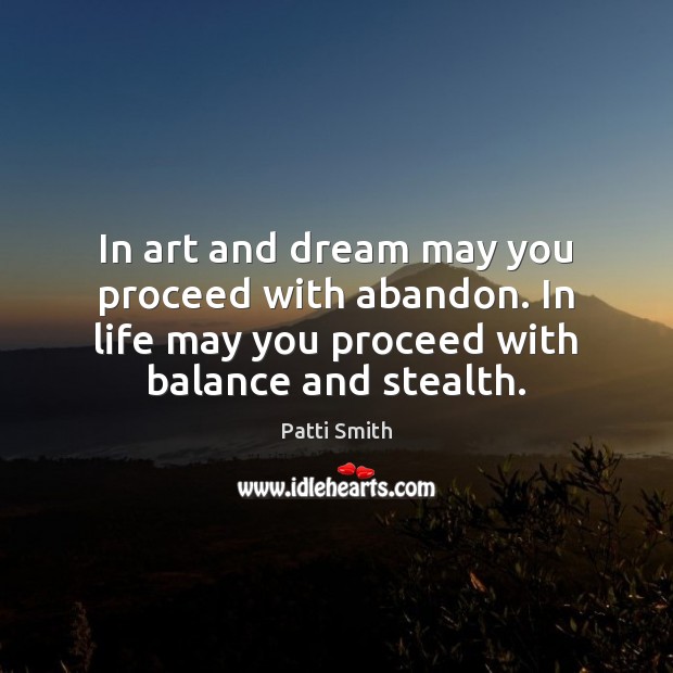 In art and dream may you proceed with abandon. In life may Patti Smith Picture Quote