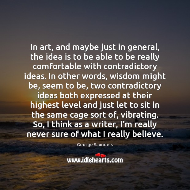 In art, and maybe just in general, the idea is to be George Saunders Picture Quote