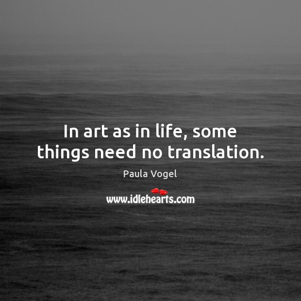 In art as in life, some things need no translation. Paula Vogel Picture Quote