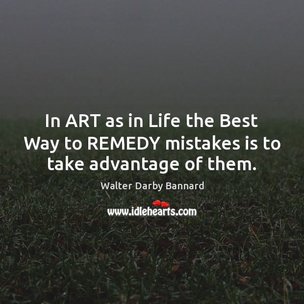 In ART as in Life the Best Way to REMEDY mistakes is to take advantage of them. Walter Darby Bannard Picture Quote