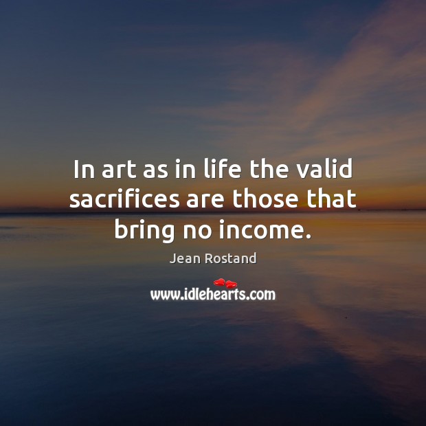 In art as in life the valid sacrifices are those that bring no income. Jean Rostand Picture Quote