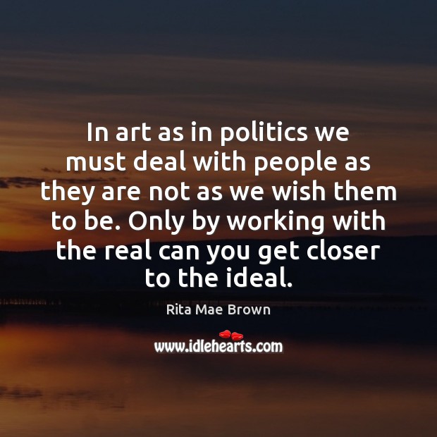 In art as in politics we must deal with people as they Rita Mae Brown Picture Quote