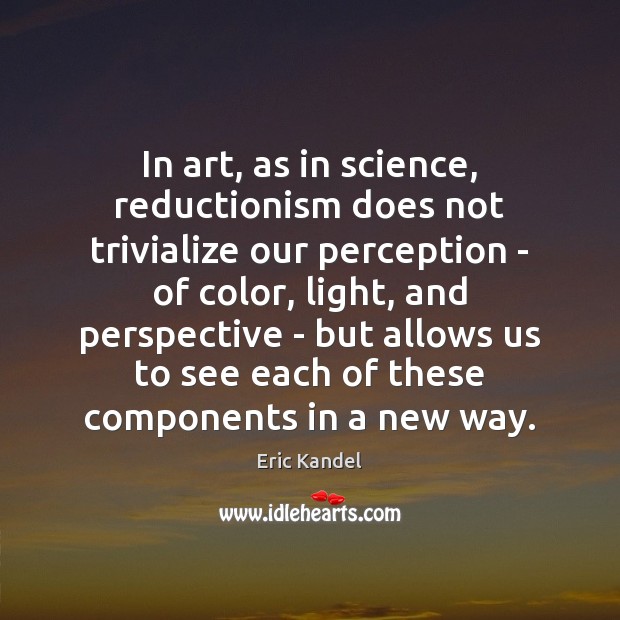 In art, as in science, reductionism does not trivialize our perception – Eric Kandel Picture Quote