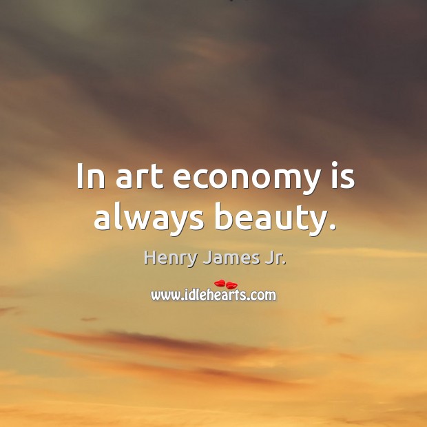 In art economy is always beauty. Henry James Jr. Picture Quote