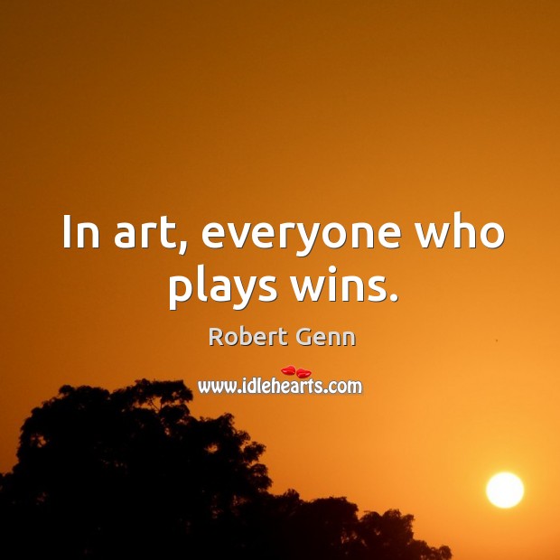 In art, everyone who plays wins. Robert Genn Picture Quote