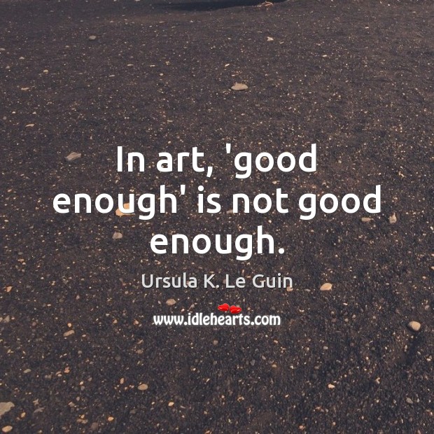 In art, ‘good enough’ is not good enough. Ursula K. Le Guin Picture Quote