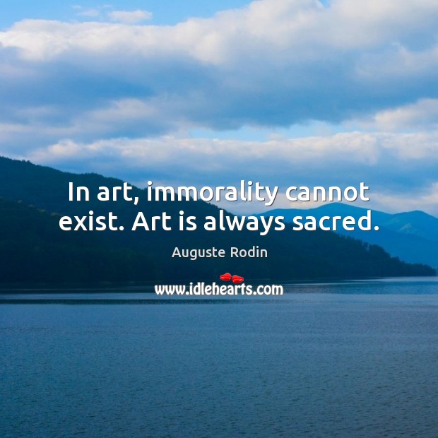 In art, immorality cannot exist. Art is always sacred. Image