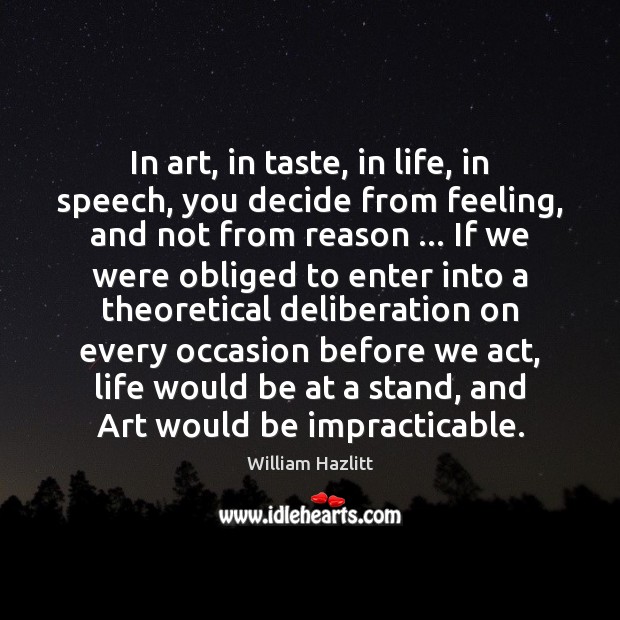 In art, in taste, in life, in speech, you decide from feeling, William Hazlitt Picture Quote