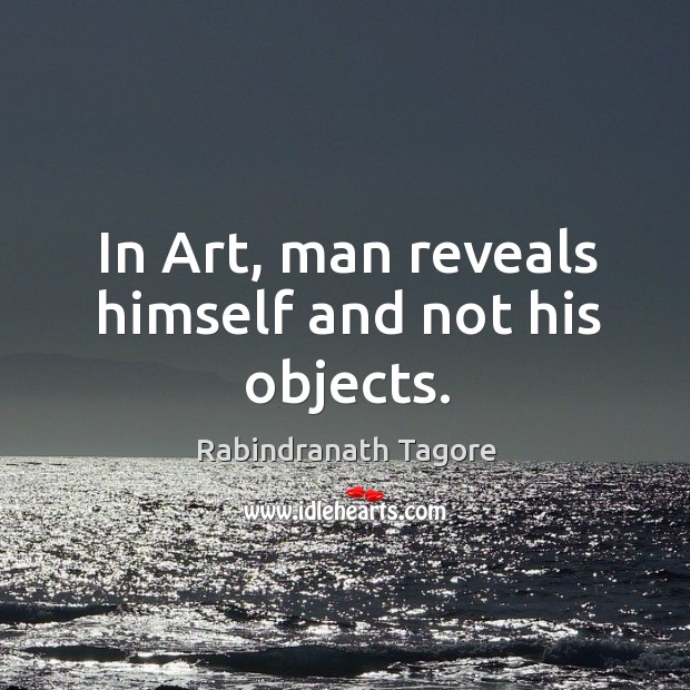 In art, man reveals himself and not his objects. Image
