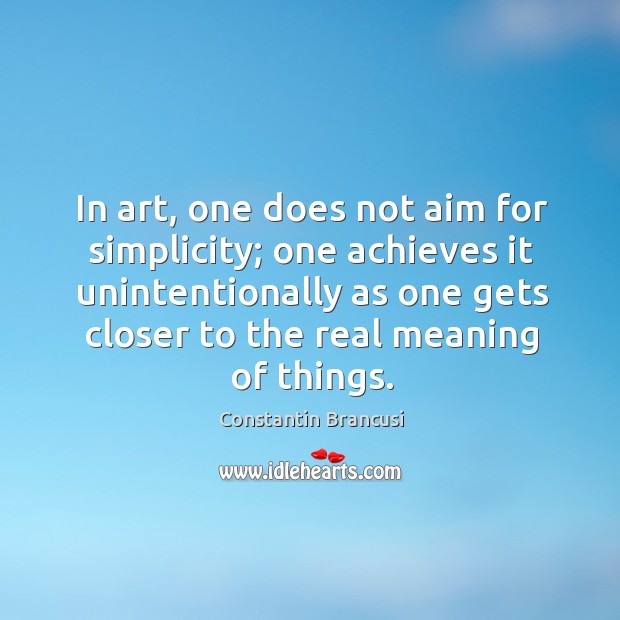 In art, one does not aim for simplicity; one achieves it unintentionally Constantin Brancusi Picture Quote