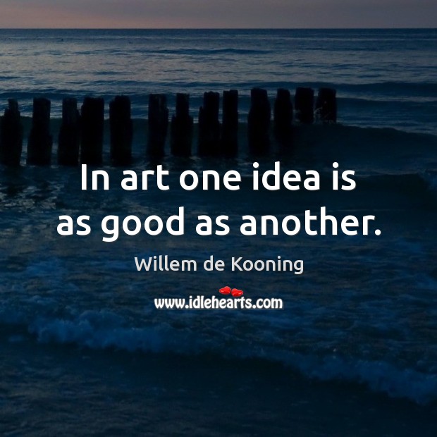 In art one idea is as good as another. Image