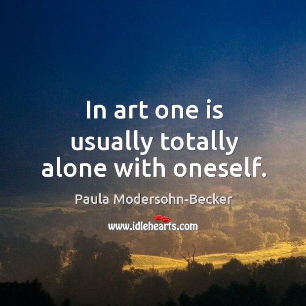 In art one is usually totally alone with oneself. Paula Modersohn-Becker Picture Quote