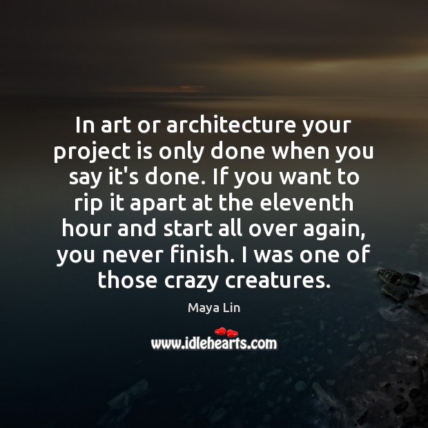 In art or architecture your project is only done when you say Image